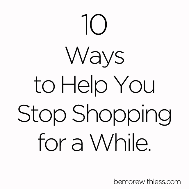 10 Ways To Help You Stop Shopping For A While Be More With Less