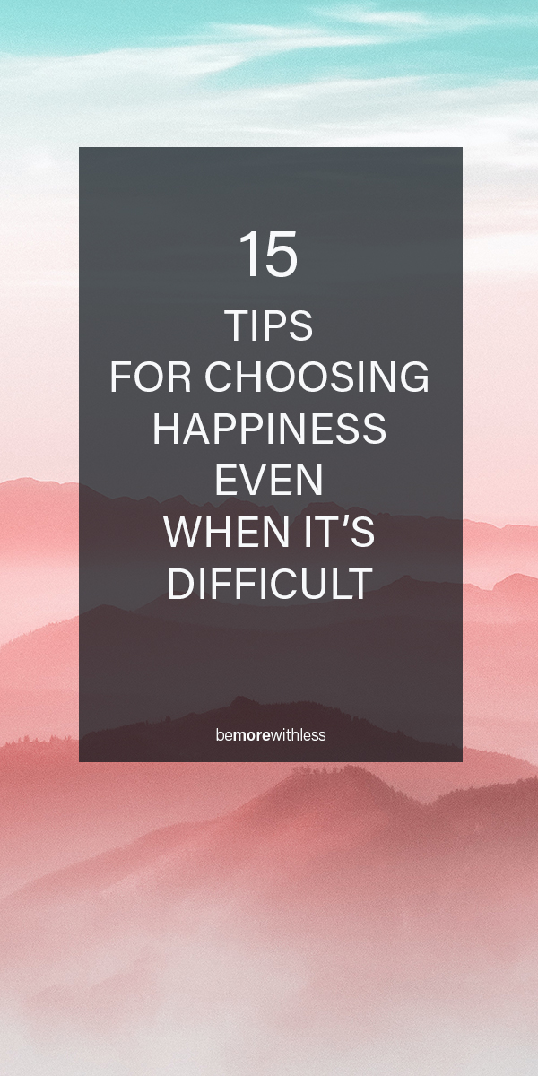 15 Tips for choosing happiness even when it's difficult.