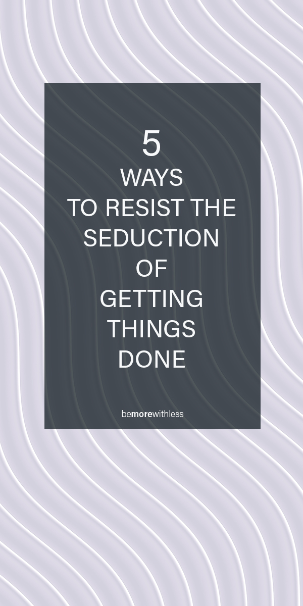 IMAGE TO DESCRIBE THE SECTION 5 WAYS TO RESIST THE SEDUCTION OF GETTING THINGS DONE.